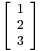 $\left[\begin{array}{r}1\\2\\3\end{array}\right]$